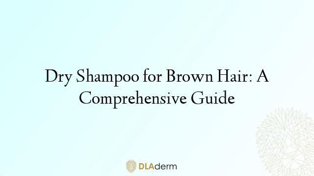 Dry Shampoo for Brown Hair: A Comprehensive Guide